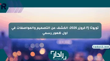 تويوتا FJ كروزر 2026: الكشف عن التصميم والمواصفات في أول ظهور رسمي
